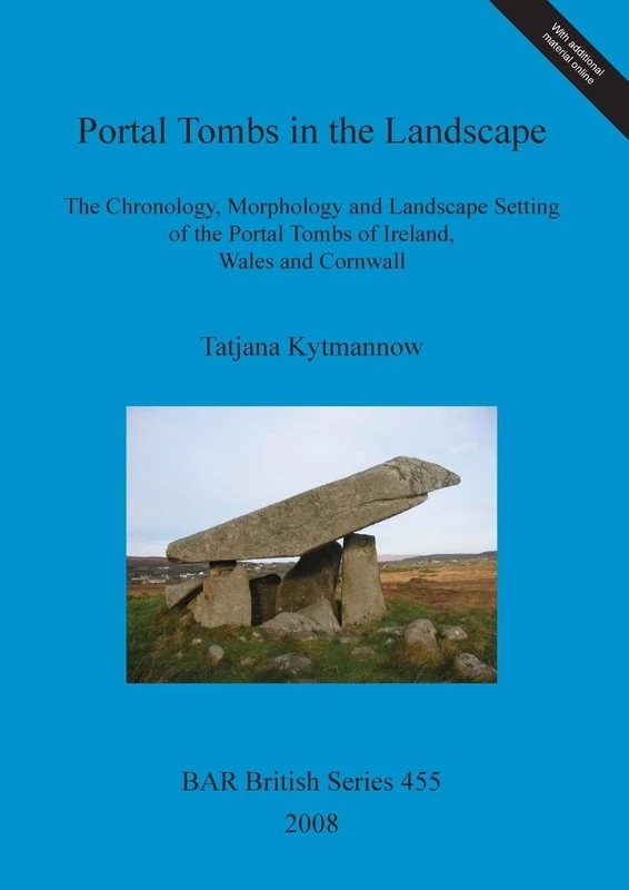 Portal Tombs in the Landscape. The Chronology, Morphology and Landscape Setting of the Portal Tombs of Ireland, Wales and Cornwall: The Chronology, ... Archaeological Reports British Series)