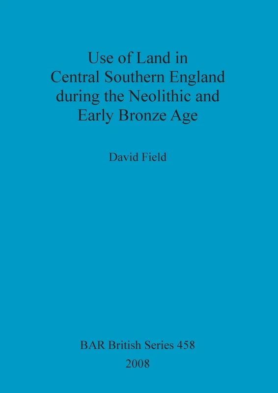 Use of Land in Central Southern England during the Neolithic and Early Bronze Age: 458 (British Archaeological Reports British Series)