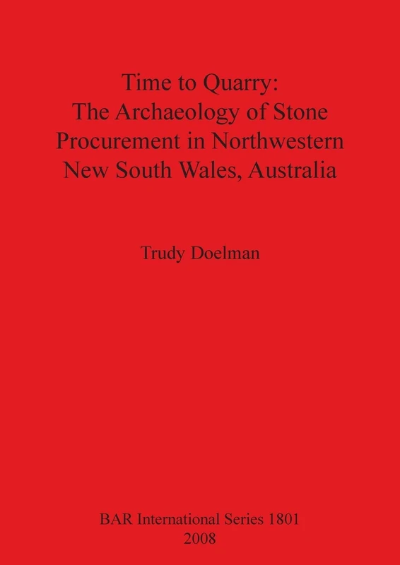 Time to Quarry: The Archaeology of Stone Procurement in Northwestern New South Wales Australia: 1801 (British Archaeological Reports International Series)