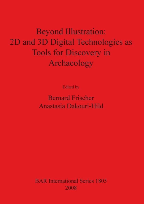 Beyond Illustration: 2D and 3D Digital Technologies as Tools for Discovery in Archaeology: 1805 (British Archaeological Reports International Series)