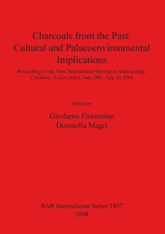 Charcoals From the Past: Cultural and Palaeoenvironmental Implications: Proceedings of the Third International Meeting of Anthracology, Cavallino - ... Archaeological Reports International Series)