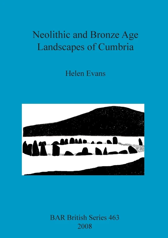 Neolithic and Bronze Age Landscapes of Cumbria: 463 (British Archaeological Reports British Series)