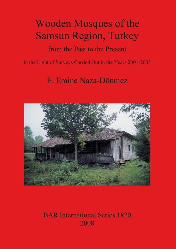 Wooden Mosques of the Samsun Region Turkey: from the Past to the Present in the Light of Surveys Carried Out in the Years 2001-2003: 1820 (British Archaeological Reports International Series)