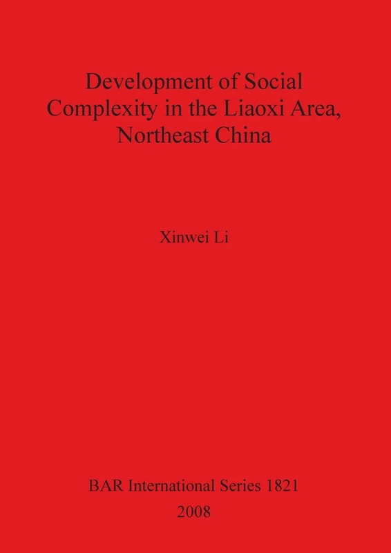Development of Social Complexity in the Liaoxi Area Northeast China: 1821 (British Archaeological Reports International Series)