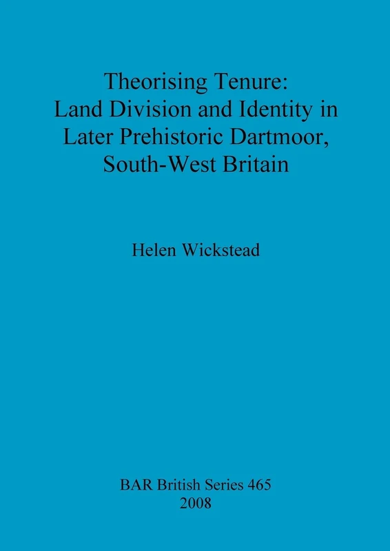 Theorising tenure: Land division and identity in later prehistoric Dartmoor, south-west Britain: 465 (British Archaeological Reports British Series)