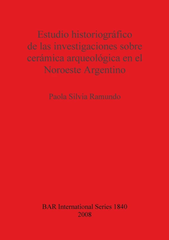 Estudio historiográfico de las investigaciones sobre cerámica arqueológica en el Noroeste Argentino: 1840 (British Archaeological Reports International Series)