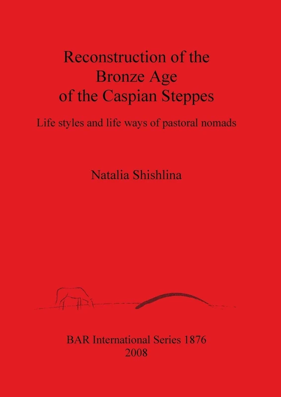 Reconstruction of the Bronze Age of the Caspian Steppes: Life styles and life ways of pastoral nomads: 1876 (British Archaeological Reports International Series)
