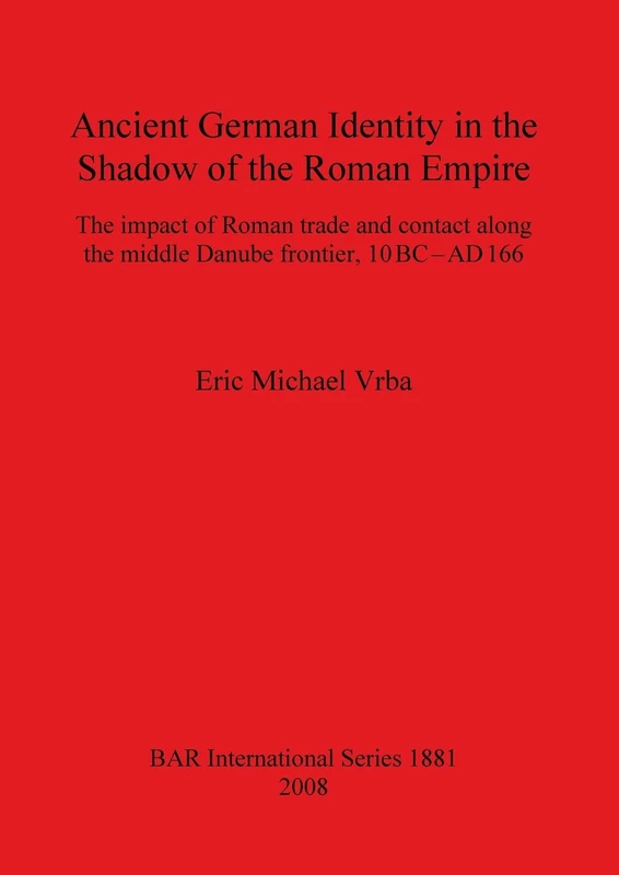 Ancient German Identity in the Shadow of the Roman Empire: The impact of Roman trade and contact along the middle Danube frontier, 10 BC-AD 166: 1881 ... Archaeological Reports International Series)