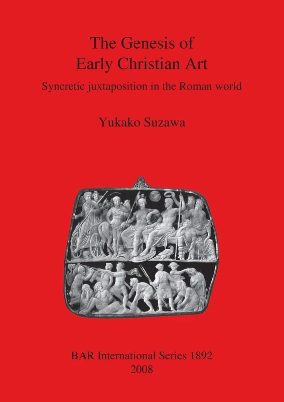 The Genesis of Early Christian Art: Syncretic juxtapostion in the Roman world: 1892 (British Archaeological Reports International Series)