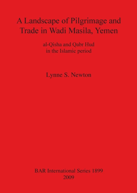 A Landscape of Pilgrimage and Trade in Wadi Masila Yemen: The Case of al-Qisha and Qabr Hud in the Islamic Period: al-Qisha and Qabr Hud in the ... Archaeological Reports International Series)