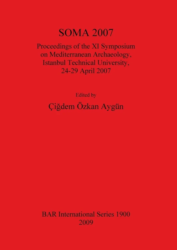 SOMA 2007: Proceedings of the XI Symposium on Mediterranean Archaeology, Istanbul Technical University, 24-29 April 2007: 1900 (British Archaeological Reports International Series)