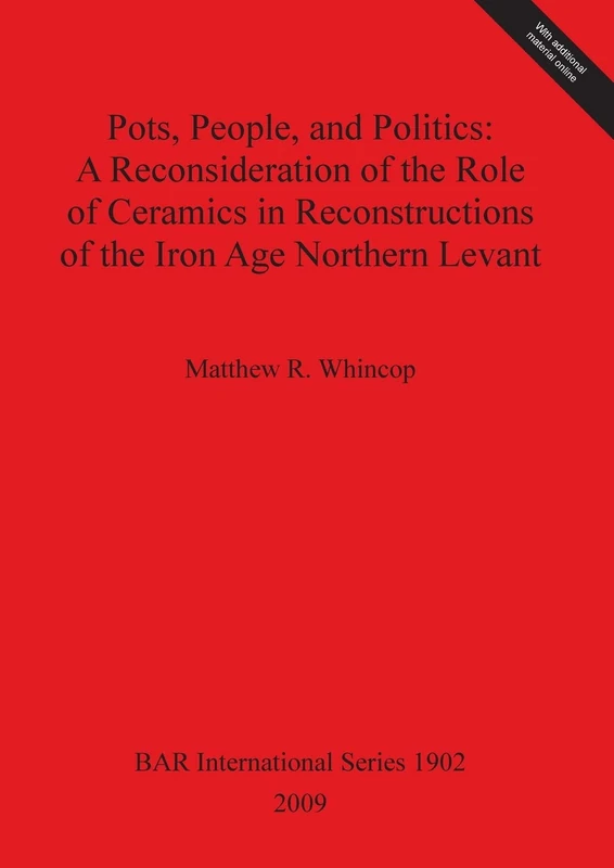 Pots People and Politics: A Reconsideration of the Role of Ceramics in Reconstructions of the Iron Age Northern Levant: 1902 (British Archaeological Reports International Series)