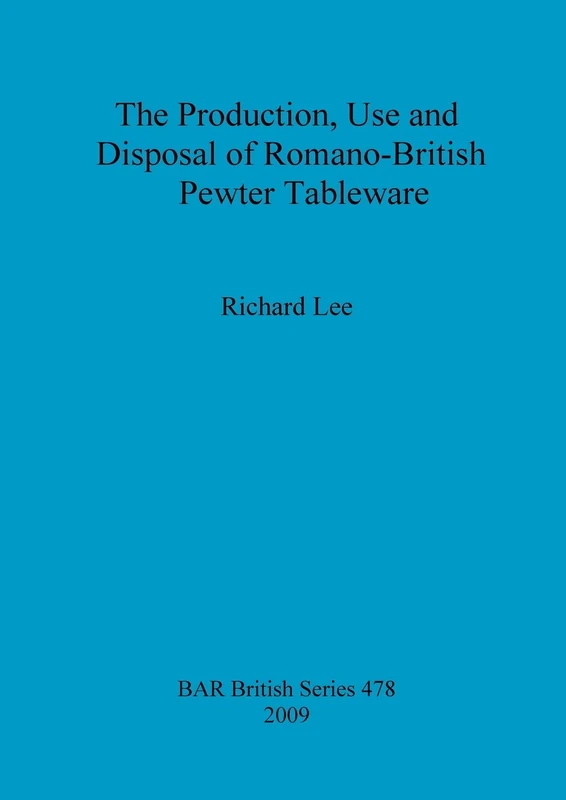 The production, use and disposal of Romano-British pewter tableware: 478 (British Archaeological Reports British Series)