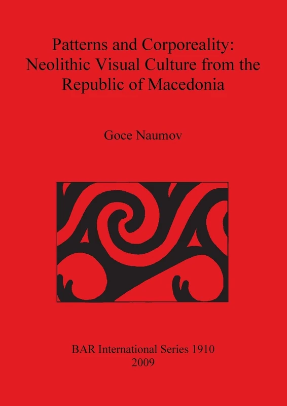 Patterns and Corporeality: Neolithic Visual Culture from the Republic of Macedonia: 1910 (British Archaeological Reports International Series)