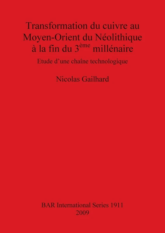 Transformation du cuivre au Moyen-Orient du Néolithique à la fin du 3ème millénaire: Etude d'une chaîne technologique: 1911 (British Archaeological Reports International Series)