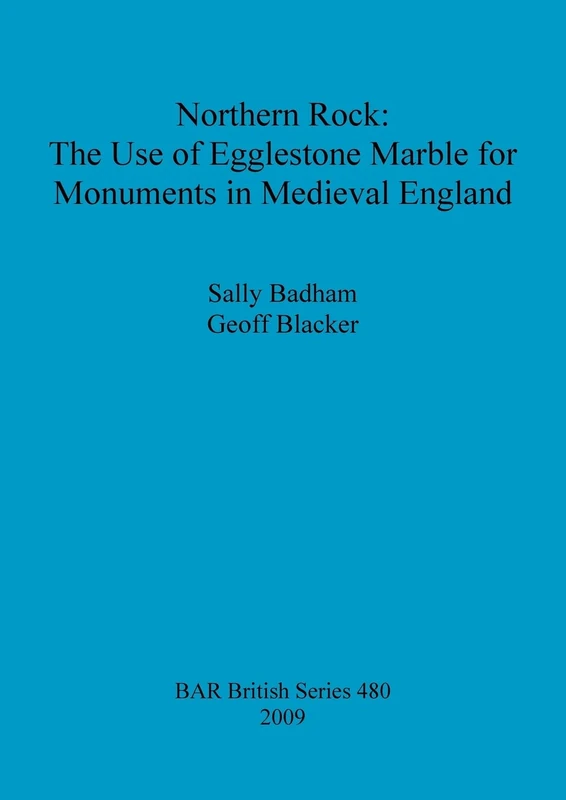 Northern Rock: The Use of Egglestone Marble for Monuments in Medieval England: 480 (British Archaeological Reports British Series)