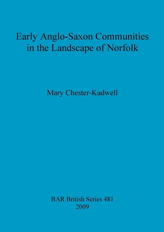 Early Anglo-Saxon Communities in the Landscape of Norfolk: 481 (British Archaeological Reports British Series)