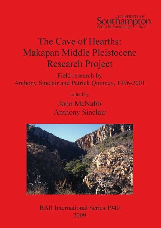 The Cave of Hearths: Makapan Middle Pleistocene Research Project: Field research by Anthony Sinclair and Patrick Quinney, 1996-2001: 1940 (British Archaeological Reports International Series)