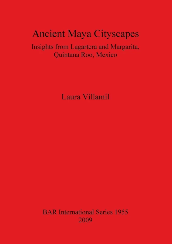 Ancient Maya Cityscapes: Insights from Lagartera and Margarita, Quintana Roo, Mexico: 1955 (British Archaeological Reports International Series)