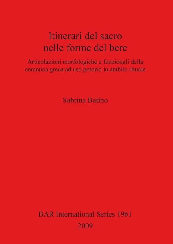 Itinerari del sacro nelle forme del bere: Articolazioni morfologiche e funzionali della ceramica greca ad uso potorio in ambito rituale: 1961 (British Archaeological Reports International Series)