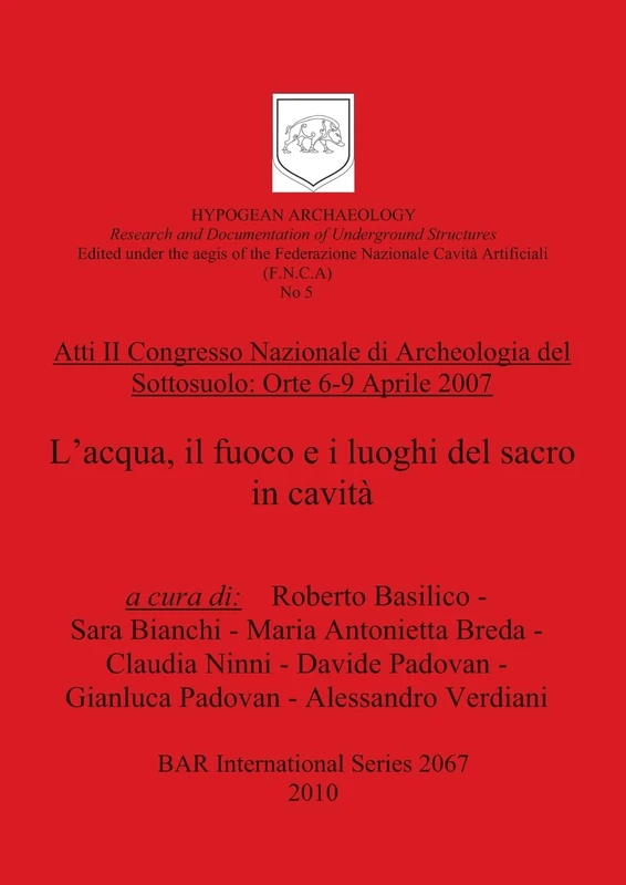 Atti II Congresso Nazionale di Archeologia del Sottosuolo: Orte 6-9 Aprile 2007. L'acqua, il fuoco e i luoghi del sacro in cavità: 2067 (British Archaeological Reports International Series)