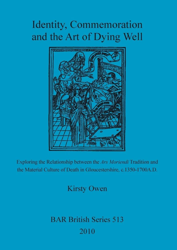Identity, Commemoration and the Art of Dying Well: Exploring the Relationship between the Ars Moriendi Tradition and the Material Culture of Death in ... Archaeological Reports British Series)