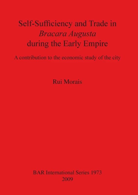 Self-Sufficiency and Trade in Bracara Augusta during the Early Empire: A contribution to the economic study of the city: 1973 (British Archaeological Reports International Series)