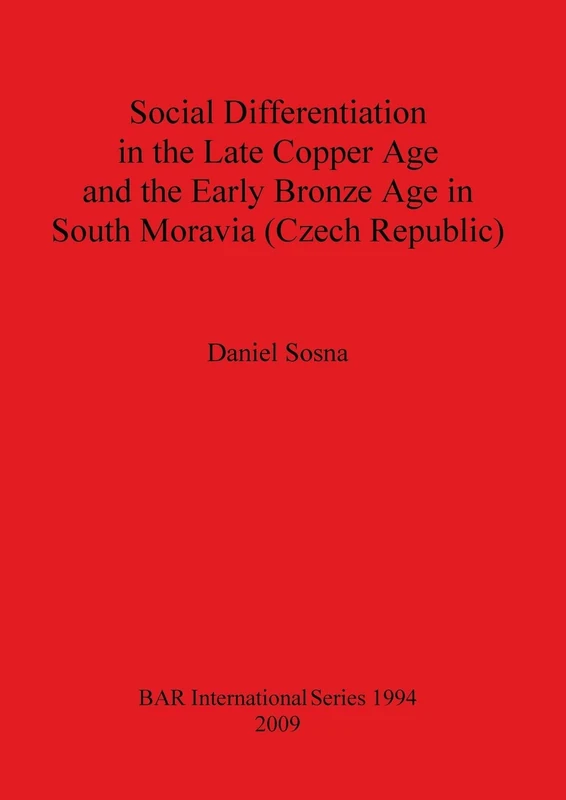 Social Differentiation in the Late Copper Age and the Early Bronze Age in South Moravia (Czech Republic): 1994 (British Archaeological Reports International Series)