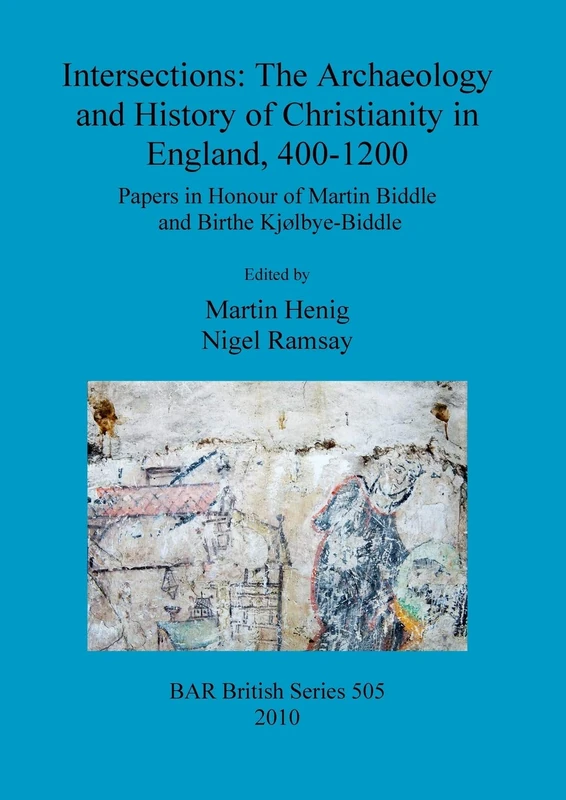 Intersections: The archaeology and history of Christianity in England, 400-1200: Papers in Honour of Martin Biddle and Birthe Kjølbye-Biddle: 505 (British Archaeological Reports British Series)