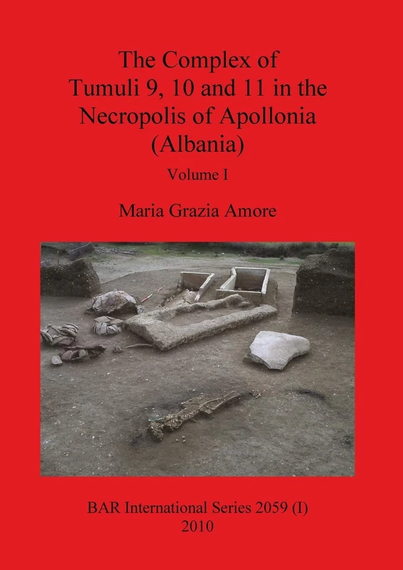 The Complex of Tumuli 9 10 and 11 in the Necropolis of Apollonia (Albania), Volume I: 2059 (BAR International)