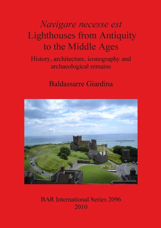 Navigare necesse est: Lighthouses from Antiquity to the Middle Ages: History, architecture, iconography and archaeological remains: 2096 (British Archaeological Reports International Series)