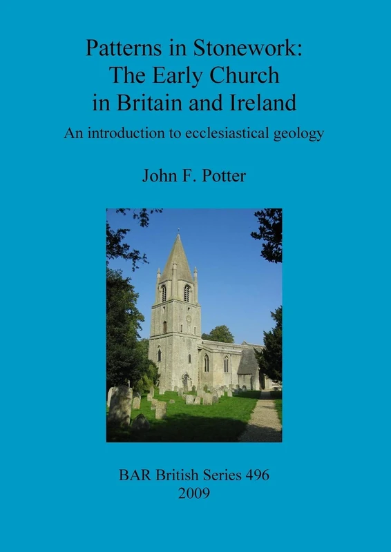 Patterns in Stonework: The Early Church in Britain and Ireland: An introduction to ecclesiastical geology: 496 (British Archaeological Reports British Series)