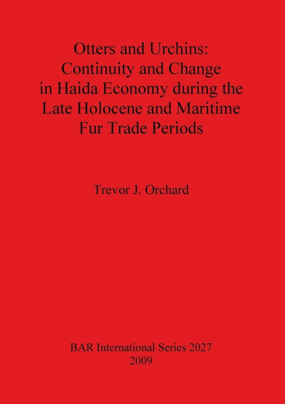 Otters and Urchins: Continuity and Change in Haida Economy during the Late Holocene and Maritime Fur Trade Periods: 2027 (British Archaeological Reports International Series)