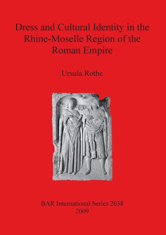 Dress and Cultural Identity in the Rhine-Moselle Region of the Roman Empire: 2038 (British Archaeological Reports International Series)