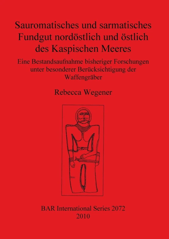 Sauromatisches und sarmatisches Fundgut nordöstlich und östlich des Kaspischen Meeres: Eine Bestandsaufnahme bisheriger Forschungen unter besonderer ... Archaeological Reports International Series)