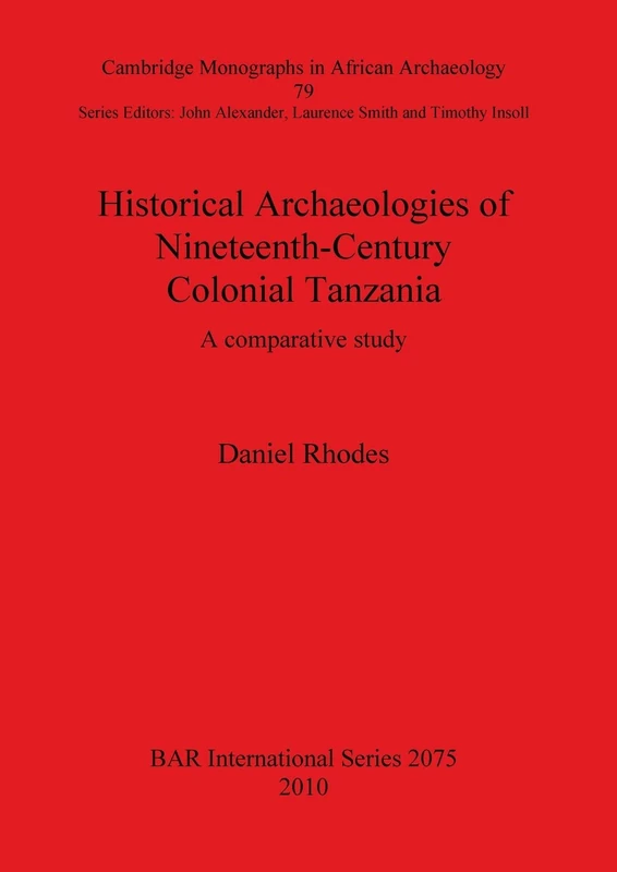 Historical Archaeologies of Nineteenth-Century Colonial Tanzania: A Comparative Study: A comparative study: 2075 (British Archaeological Reports International Series)