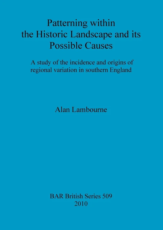 Study of the Incidence and Origins of Regional Variation within the Historic Landscape of Southern England: A study of the incidence and origins of ... Archaeological Reports British Series)