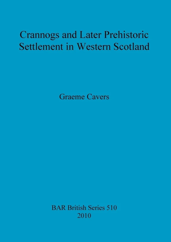 Crannogs and Later Prehistoric Settlement in Western Scotland: 510 (British Archaeological Reports British Series)