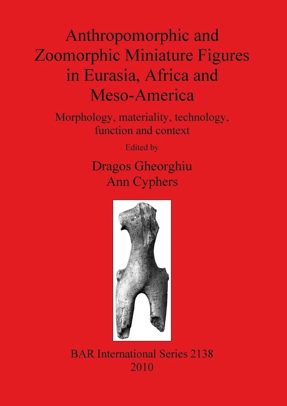 Anthropomorphic and Zoomorphic Miniature Figures in Eurasia Africa and Meso-America: Morphology, materiality, technology, function and context: 2138 ... Archaeological Reports International Series)