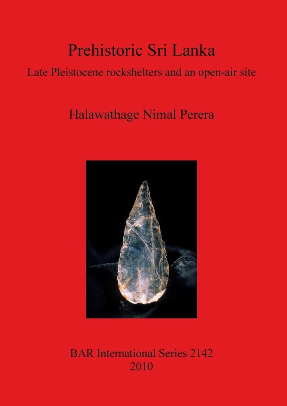 Prehistoric Sri Lanka: Late Pleistocene Rockshelters and an Open-Air Site: Late Pleistocene rockshelters and an open-air site: 2142 (British Archaeological Reports International Series)