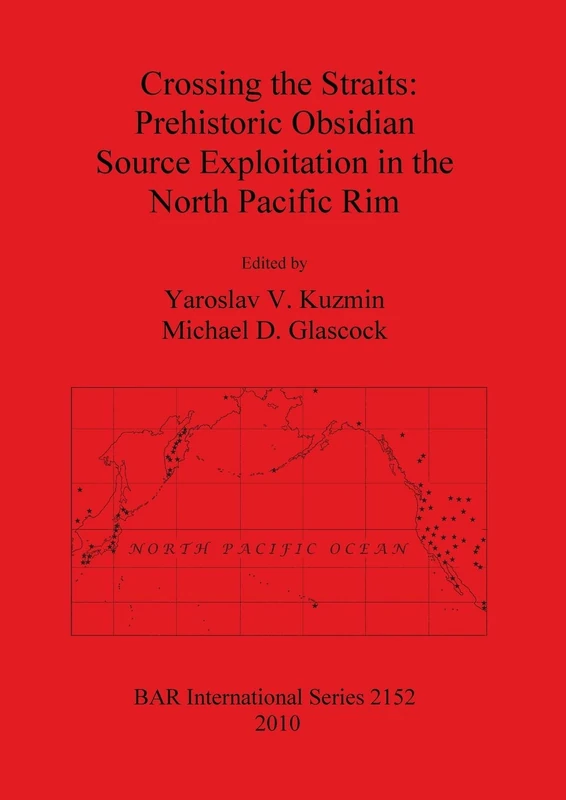 Crossing the Straits: Prehistoric Obsidian Source Exploitation in the North Pacific Rim: 2152 (British Archaeological Reports International Series)