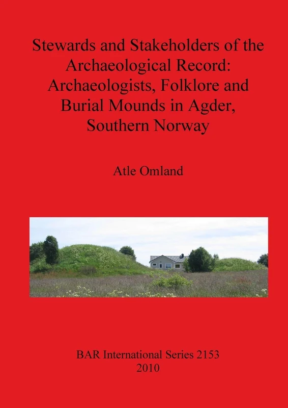 Stewards and Stakeholders of the Archaeological Record: Archaeologists Folklore and Burial Mounds in Agder Southern Norway: 2153 (British Archaeological Reports International Series)