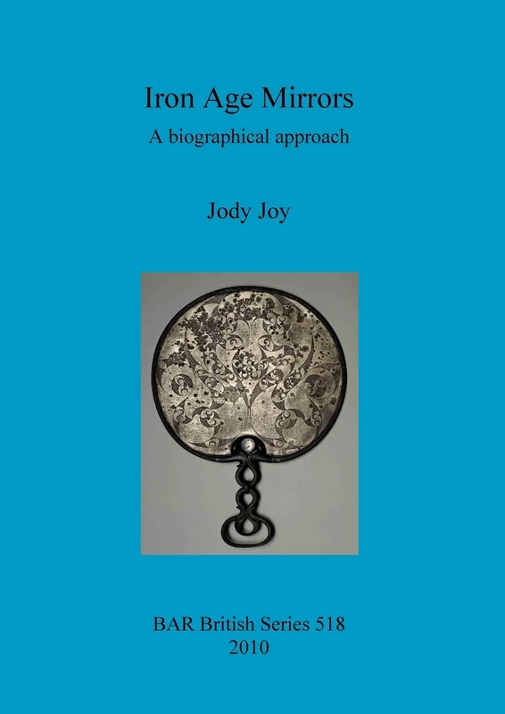 Iron Age Mirrors: A biographical approach: 518 (British Archaeological Reports British Series)