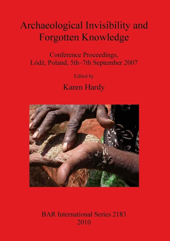 Archaeological Invisibility and Forgotten Knowledge: Conference Proceedings, Lódz, Poland, 5th-7th September 2007: 2183 (British Archaeological Reports International Series)