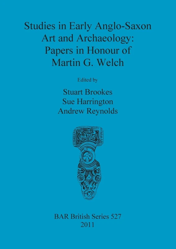 Studies in Early Anglo-Saxon Art and Archaeology: Papers in Honour of Martin G. Welch: 527 (British Archaeological Reports British Series)