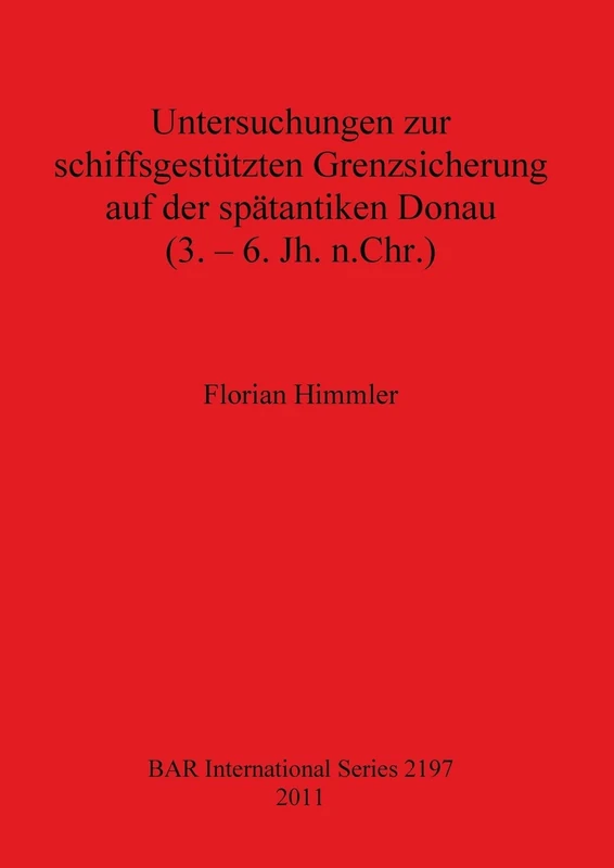 Untersuchungen zur schiffsgestützten Grenzsicherung auf der spätantiken Donau (3. - 6. Jh. n.Chr.): 2197 (British Archaeological Reports International Series)