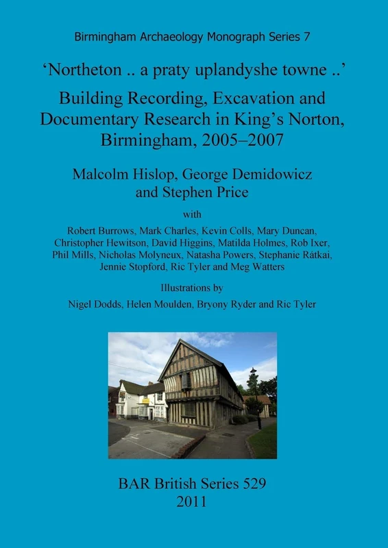 'Northeton..a praty uplandyshe towne..' Building Recording, Excavation and Documentary Research in King's Norton, Birmingham, 2005-2007: 529 (British Archaeological Reports British Series)