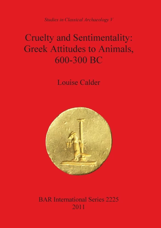Cruelty and Sentimentality: Greek Attitudes to Animals 600-300 BC: 2225 (British Archaeological Reports International Series)