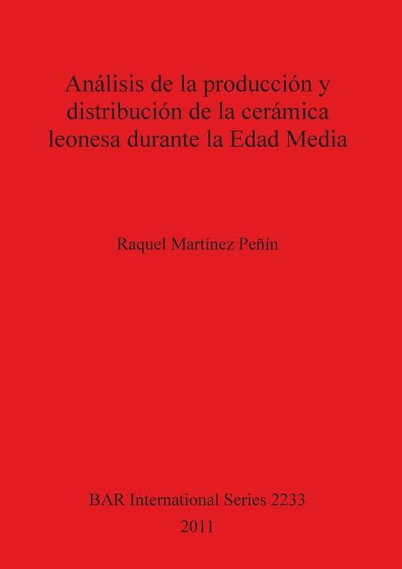 Análisis de la producción y distribución de la cerámica leonesa durante la Edad Media: 2233 (British Archaeological Reports International Series)