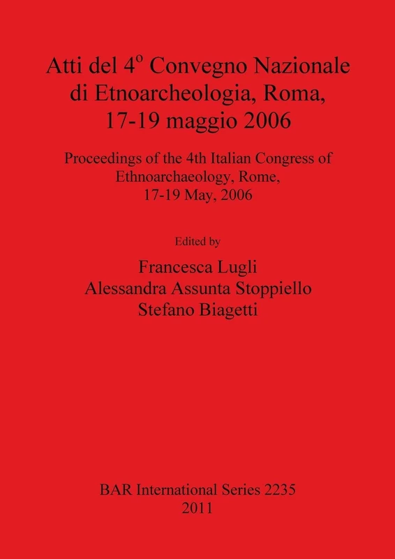 Atti del 4o Convegno Nazionale di Etnoarcheologia ROMA 17-19 maggio 2006 / Proceedings of the 4th Italian Congress of Ethnoarchaeology Rome 17-19 May: ... Archaeological Reports International Series)
